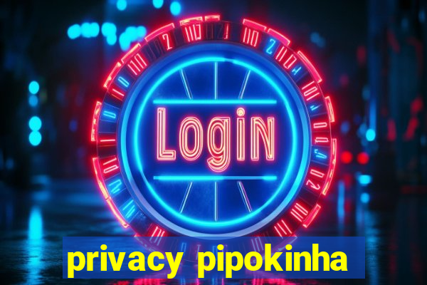 privacy pipokinha